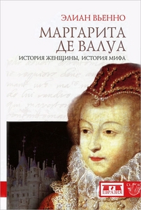 Элиан Вьенно "Маргарита де Валуа. История женщины, история мифа"