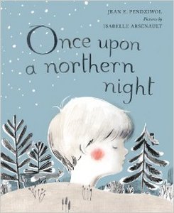 Once Upon a Northern Night by Jean E. Pendziwol (Author) , Isabelle Arsenault (Illustrator)