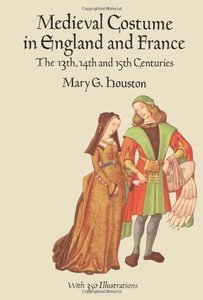 Medieval Costume in England and France: The 13th, 14th and 15th Centuries, by Mary G. Houston