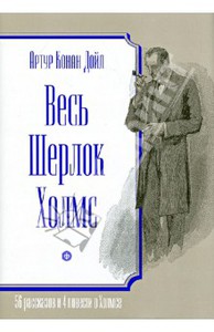 Артур Дойл: Весь Шерлок Холмс. 56 рассказов и 4 повести о Холмсе