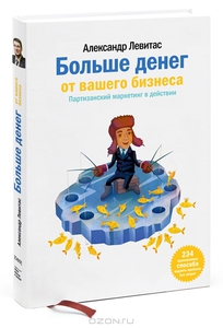 Больше денег от вашего бизнеса. Партизанский маркетинг в действии