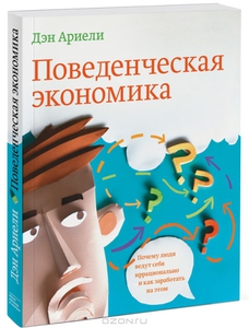 Дэн Ариели "Поведенческая экономика. Почему люди ведут себя иррационально и как заработать на этом"