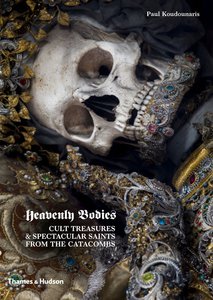 Heavenly Bodies: Cult Treasures & Spectacular Saints from the Catacombs