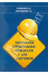 Книга "Технология строительных процессов для сметчиков" - Ермолаев, Сборщиков. Купить книгу, читать рецензии | ISBN 978-5-91418-413-8 | Лабиринт