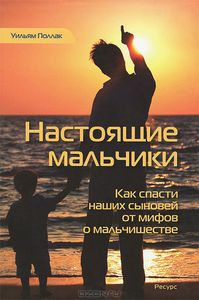 Уильям Поллак  "Настоящие мальчики. Как спасти наших сыновей от мифов о мальчишестве".