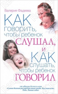 Как говорить, чтобы ребенок слушал, и Как слушать, чтобы ребенок говорил. Особенности общения с ребенком от года до 7 лет