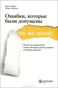 Книга "Ошибки, которые были допущены (но не мной). Почему мы оправдываем глупые убеждения, плохие решения и пагубные действия" Кэрол Теврис, Эллиот Аронсон