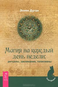 Магия на каждый день недели. Ритуалы, заклинания, талисманы