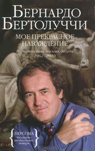 Бернардо Бертолуччи "Мое прекрасное наваждение. Воспоминания, письма, беседы 1962-2010"