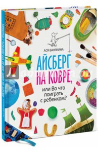 Ася Ванякина: Айсберг на ковре, или Во что поиграть с ребенком? Подробнее: http://www.labirint.ru/books/440808/