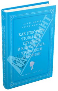 Фабер, Мазлиш: Как говорить, чтобы дети слушали, и как слушать, чтобы дети говорили Подробнее: http://www.labirint.ru/books/419619/