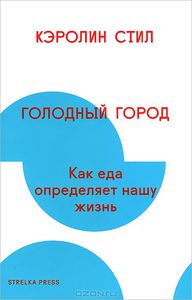 Кэролин Стил "Голодный город. Как еда определяет нашу жизнь"