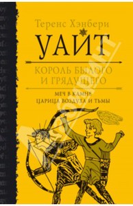 Теренс Уайт: Король былого и грядущего. Меч в камне. Царица воздуха и тьмы