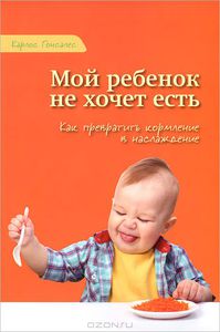 Карлос Гонсалес "Мой ребенок не хочет есть. Как превратить кормление в наслаждение"