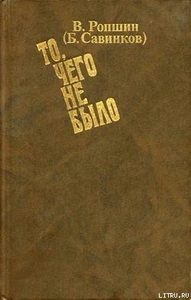 Ропшин В. (Савинков Б.) "То, чего не было"