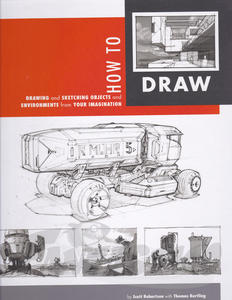 How to Draw: drawing and sketching objects and environments from your imagination by Scott Robertson