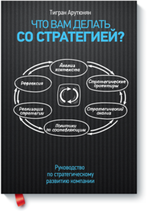 Тигран Арутюнян "Что вам делать со стратегией? Руководство по стратегическому развитию компании."