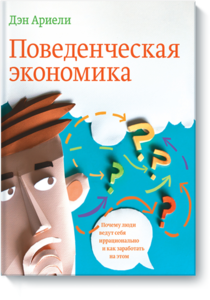 Дэн Ариели "Поведенческая экономика. Почему люди ведут себя иррационально и как заработать на этом."