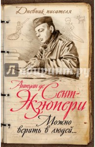 Антуан Сент-Экзюпери: Можно верить в людей… Записные книжки хорошего человека