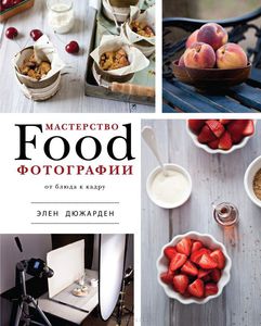 Книга Э.Дюжарден "Мастерство Food-фотографии. От блюда к кадру"