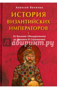 Алексей Величко: История Византийских императоров. От Василия I Македонянина до Михаила VI Стратиотика