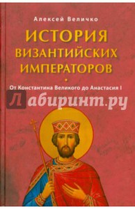 Алексей Величко: История Византийских императоров. От Константина Великого до Анастасия I