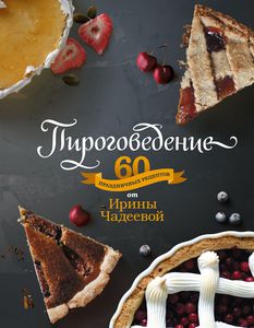 Ирина Чадеева "Пироговедение - 60 праздничных рецептов"