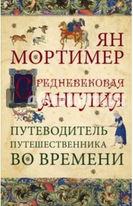 Ян Мортимер: Средневековая Англия. Гид путешественника во времени