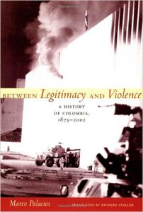 Between Legitimacy and Violence: A History of Colombia, 1875–2002 (Latin America in Translation)