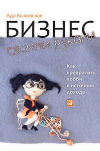 Быковская , Ада «Бизнес своими руками: Как превратить хобби в источник дохода»