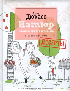 Дюкасс , Ален «Натюр . Десерты . Просто , вкусно и полезно»