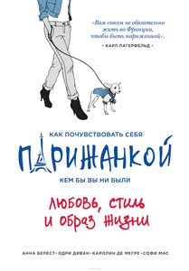 Берест , Анна , Диван , Одри , Мегре , Каролин де , Мас , Софи «Как почувствовать себя парижанкой , кем бы вы ни были»