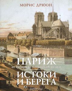 Морис Дрюон. "Париж от Цезаря до Людовика Святого. Истоки и берега"