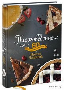 Пироговедение. 60 праздничных рецептов от Ирины Чадеевой