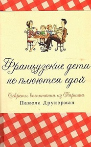 Французские дети не плюются едой. Секреты воспитания из Парижа Памела Друкерман