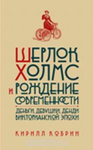 Кобрин , Кирилл «Шерлок Холмс и рождение современности : Деньги , девушки , денди Викторианской эпохи»