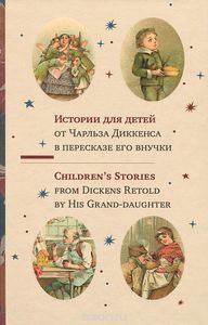 Истории для детей от Чарльза Диккенса в пересказе его внучки / Children's Stories from Dickens Retold by His Crand-Dauther