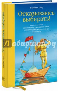 Барбара Шер: Отказываюсь выбирать! Как использовать свои интересы, влечения и хобби, чтобы построить свою жизнь Подробнее: http://www.labirint.ru/books/501545/