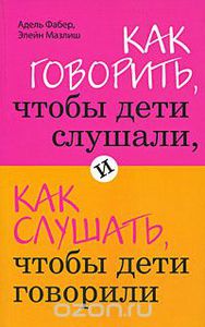 Как говорить, чтобы дети слушали, и как слушать, чтобы дети говорили