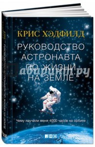 Кристофер Хэдфилд: Руководство астронавта по жизни на Земле. Чему научили меня 4000 часов на орбите