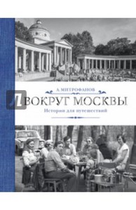 Алексей Митрофанов: Вокруг Москвы. Истории для путешествий