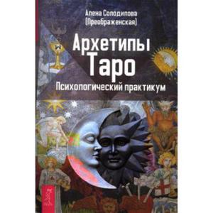 Архетипы таро.Психологический практикум. Солодилова Алена (Преображенская), Весь, 2015г.