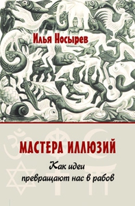 Илья Носырев "Мастера иллюзий. Как идеи превращают нас в рабов"