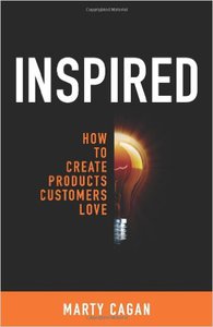 Inspired: How to Create Products Customers Love