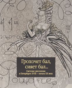 Грохочет бал, сияет бал... Светские увеселения в Петербурге XVIII - начала XX века