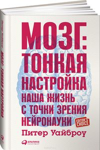 Питер Уайброу "Мозг. Тонкая настройка. Наша жизнь с точки зрения нейронауки"