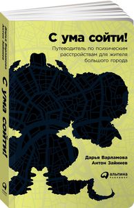 Дарья Варламова "С ума сойти! Путеводитель по психическим расстройствам для жителя большого города"