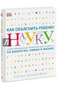 Кэрол Вордерман: Как объяснить ребенку науку. Иллюстрированный справочник для родителей по биологии, химии и физике