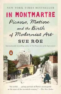 "In Montmartre: Picasso, Matisse and Modernism in Paris 1900-1910", Sue Roe