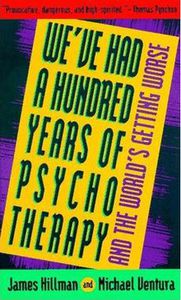 We've Had a Hundred Years of Psychotherapy and the World's Getting Worse by James Hillman